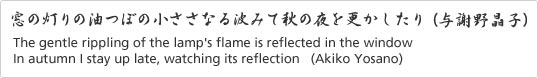 The gentle rippling of the lamp's flame is reflected in the window In autumn I stay up late, watching its reflection (Akiko Yosano)