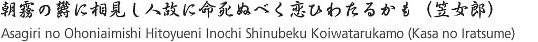 Asagiri no Ohoniaimishi Hitoyueni Inochi Shinubeku Koiwatarukamo (Kasa no Iratsume)