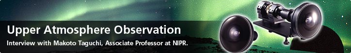 Upper Atmosphere Observation—Interview with Makoto Taguchi, Associate Professor at NIPR.