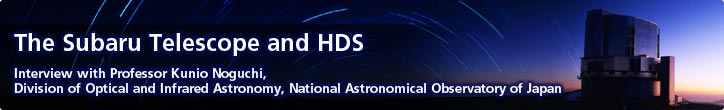 The Subaru Telescope and HDS—Interview with Professor Kunio Noguchi Division of Optical and Infrared Astronomy, National Astronomical Observatory of Japan