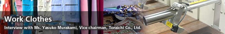 Work Clothes—Interview with Ms. Yasuko Murakami Vice chairman, Toraichi Co., Ltd.