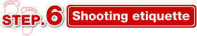 STEP.6 Shooting etiquette