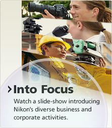[Into Focus] Watch a slide-show introducing Nikon's diverse business and corporate activities.